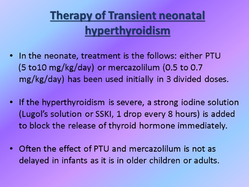 Therapy of Transient neonatal hyperthyroidism In the neonate, treatment is the follows: either PTU